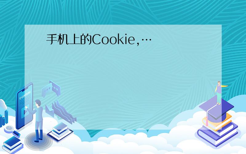 手机上的Cookie,…