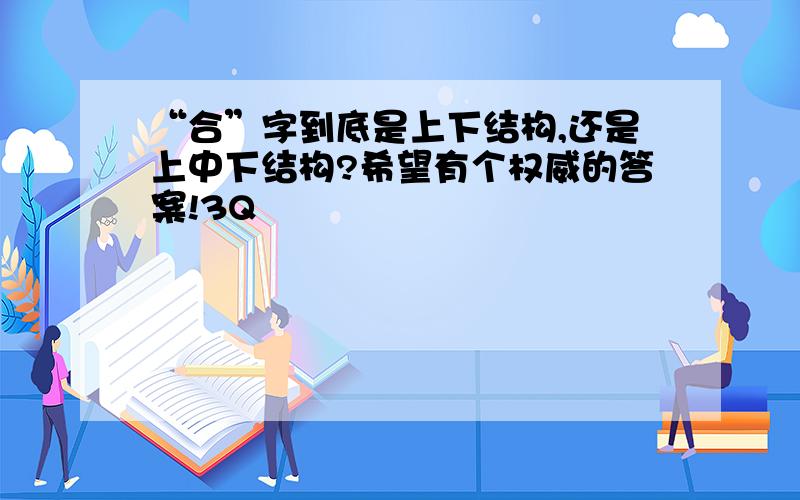 “合”字到底是上下结构,还是上中下结构?希望有个权威的答案!3Q