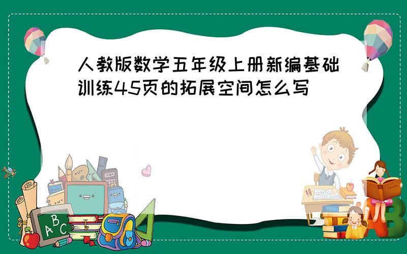 人教版数学五年级上册新编基础训练45页的拓展空间怎么写