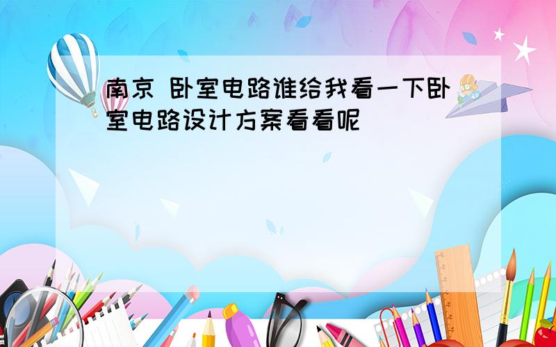 南京 卧室电路谁给我看一下卧室电路设计方案看看呢