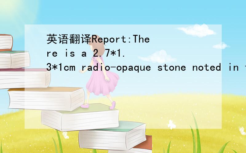 英语翻译Report:There is a 2.7*1.3*1cm radio-opaque stone noted in the lower pole of the left kidney.There is no radio-opaque stone noted in right kidney,both ureters and bladder.No evidence of hydronephrosis or hydroureter.No definite focal renal