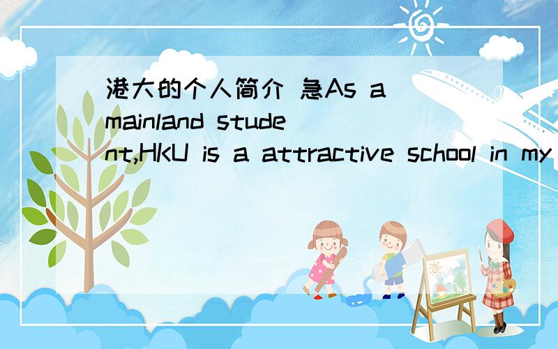 港大的个人简介 急As a mainland student,HKU is a attractive school in my mind.The view of globalization and the academic atmosphere of freedom made it a vital school,which attract me most .In my opinion ,with the process of globalization,the a