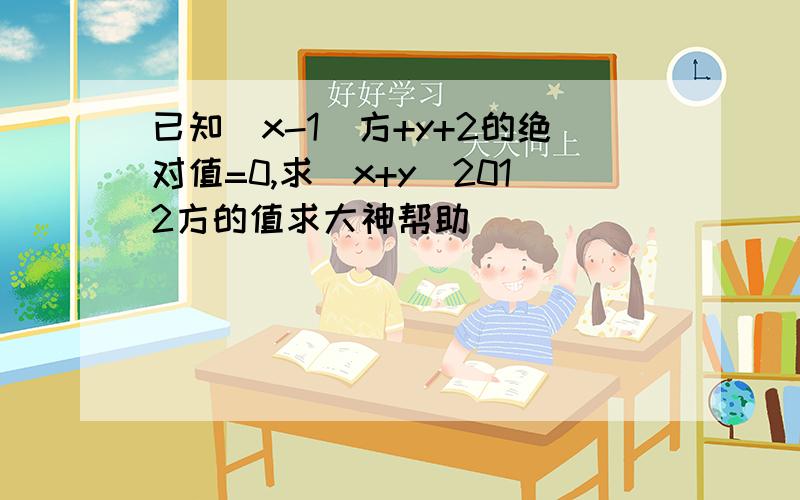 已知(x-1)方+y+2的绝对值=0,求(x+y)2012方的值求大神帮助