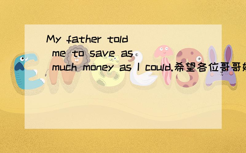 My father told me to save as much money as I could.希望各位哥哥姐姐能够给出详细的语法解释.