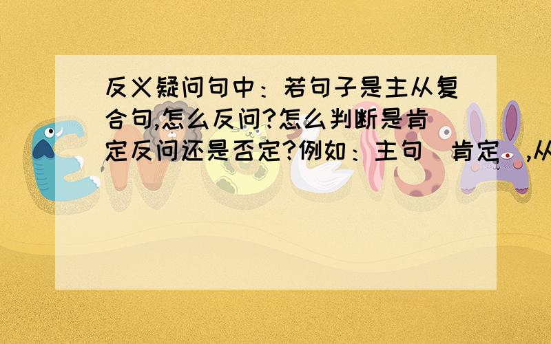 反义疑问句中：若句子是主从复合句,怎么反问?怎么判断是肯定反问还是否定?例如：主句（肯定）,从句（否定）主句（否定）,从句（肯定）主句（否定）,从句（否定）主句（肯）,从句（否