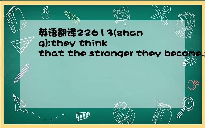 英语翻译22613(zhang):they think that the stronger they become.想知道本句翻译及语言点