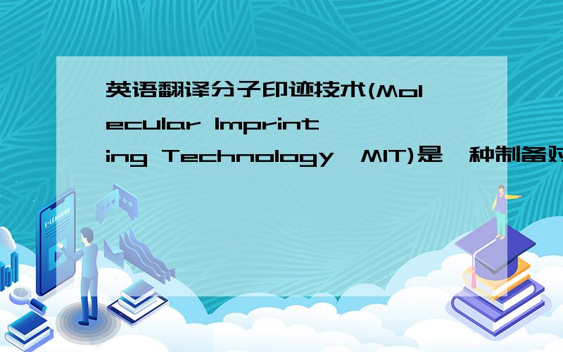 英语翻译分子印迹技术(Molecular Imprinting Technology,MIT)是一种制备对特定分子具有专一识别性能的聚合物的技术.水凝胶（Hydrogel）是以水为分散介质的凝胶.水凝胶能够感应外界刺激信号(如T、pH