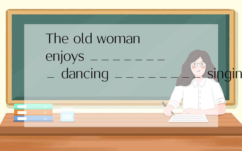 The old woman enjoys ________ dancing ________ singing.A．both…orB．either…orC．neither…norD．neither…or哪个正确,分析为什么?