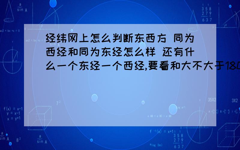 经纬网上怎么判断东西方 同为西经和同为东经怎么样 还有什么一个东经一个西经,要看和大不大于180度