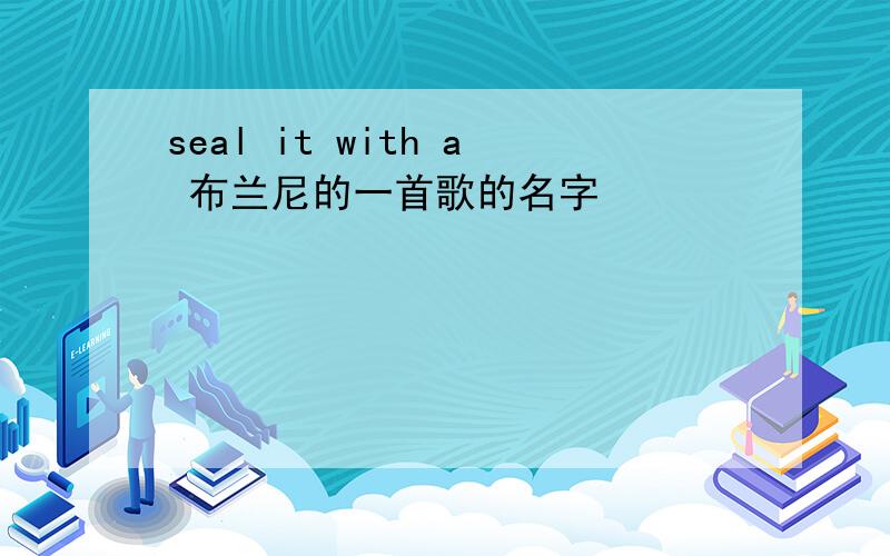 seal it with a 布兰尼的一首歌的名字