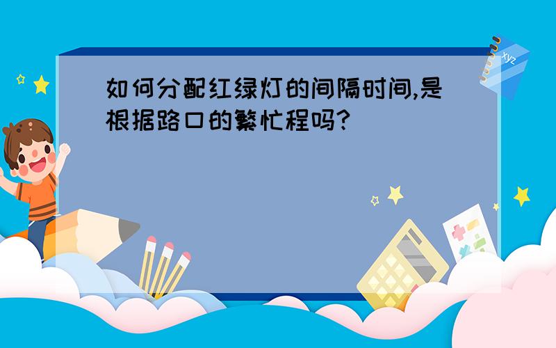 如何分配红绿灯的间隔时间,是根据路口的繁忙程吗?