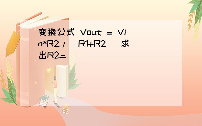 变换公式 Vout = Vin*R2/(R1+R2) 求出R2=