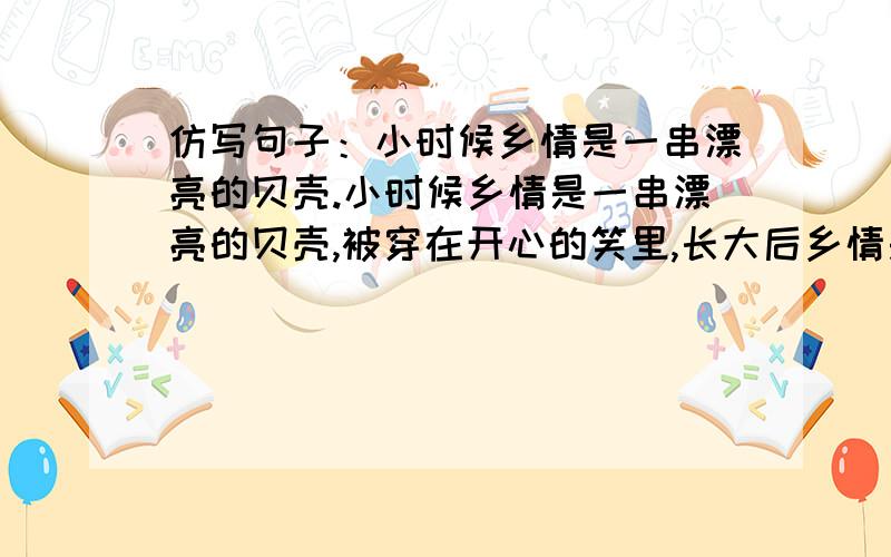 仿写句子：小时候乡情是一串漂亮的贝壳.小时候乡情是一串漂亮的贝壳,被穿在开心的笑里,长大后乡情是蓝天上飞舞着的风筝,被挂在思念的空中,年老后——————