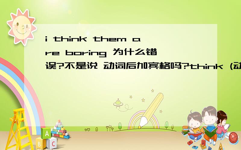 i think them are boring 为什么错误?不是说 动词后加宾格吗?think (动词） them (宾格）宾格怎么跟?