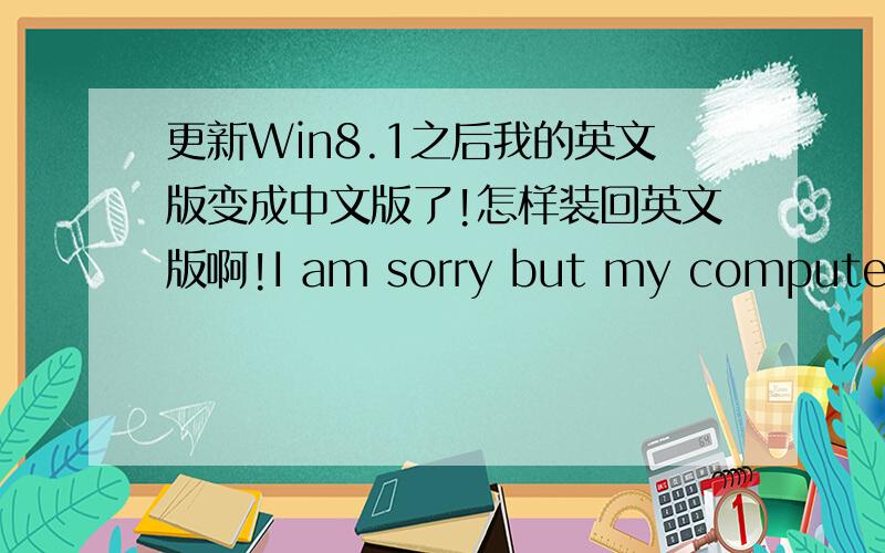 更新Win8.1之后我的英文版变成中文版了!怎样装回英文版啊!I am sorry but my computer cannot type in Chinese.My computer's Win8 system was English version before I updated to Win8.1 yesterday.I want to turn it back into English beca