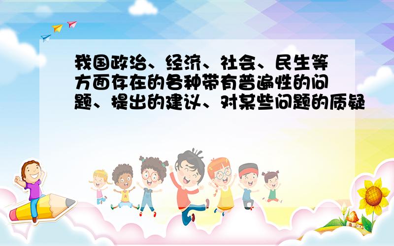 我国政治、经济、社会、民生等方面存在的各种带有普遍性的问题、提出的建议、对某些问题的质疑