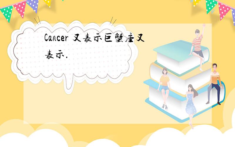 Cancer 又表示巨蟹座又表示.