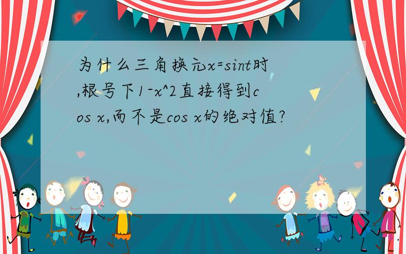 为什么三角换元x=sint时,根号下1-x^2直接得到cos x,而不是cos x的绝对值?