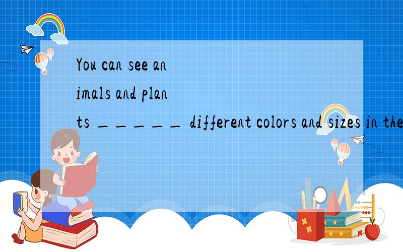 You can see animals and plants _____ different colors and sizes in the oceans.A.on B.in C.with D.by