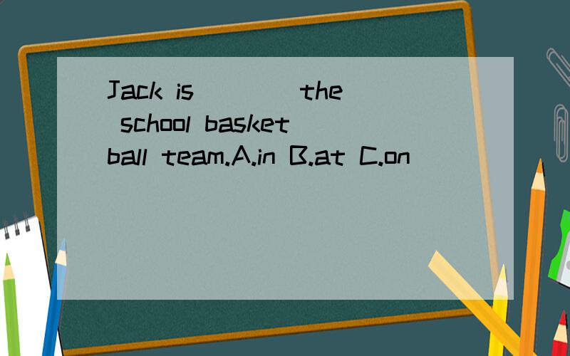 Jack is____the school basketball team.A.in B.at C.on