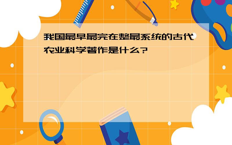 我国最早最完在整最系统的古代农业科学著作是什么?