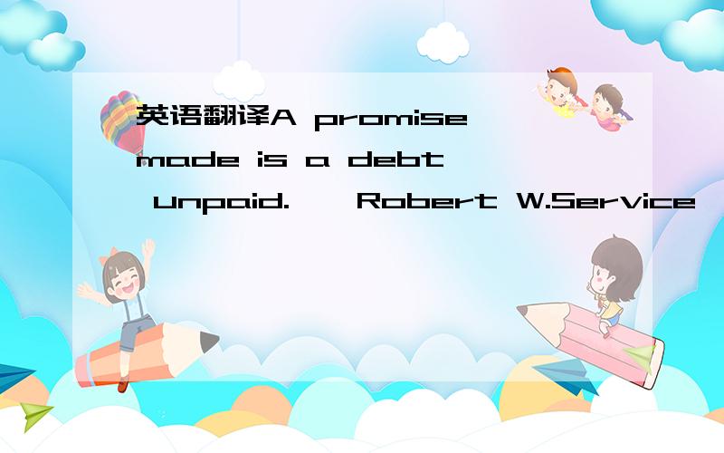 英语翻译A promise made is a debt unpaid.——Robert W.Service