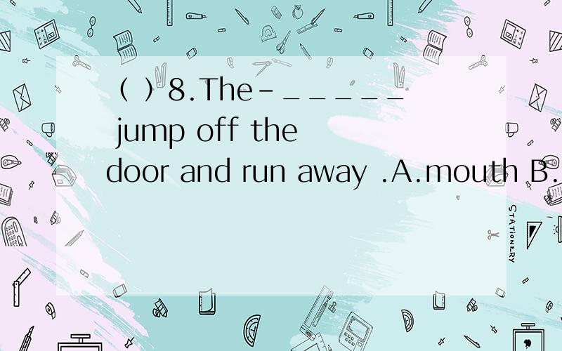 （ ）8.The-_____ jump off the door and run away .A.mouth B.mouse C.mice