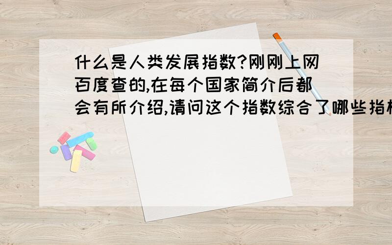 什么是人类发展指数?刚刚上网百度查的,在每个国家简介后都会有所介绍,请问这个指数综合了哪些指标?是不是发达国家指数就特别高?比如我看到日本国家简介那里就有0.884（极高）的字样?