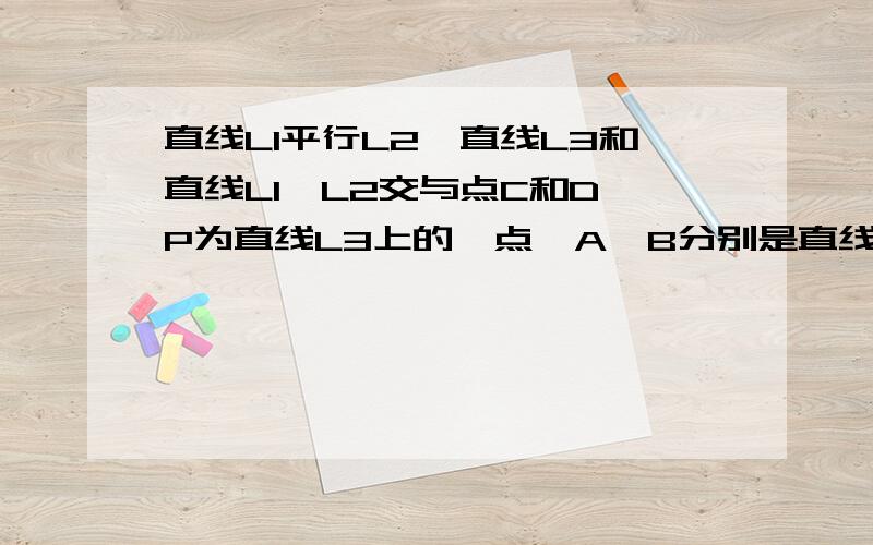 直线L1平行L2,直线L3和直线L1,L2交与点C和D,P为直线L3上的一点,A,B分别是直线L1,L2上的定点.（1)若点P在线段CD(C,D两点除外）上运动时,问∠1,∠2,∠3之间是什么关系?这种关系是否发生变化?(2)若点P