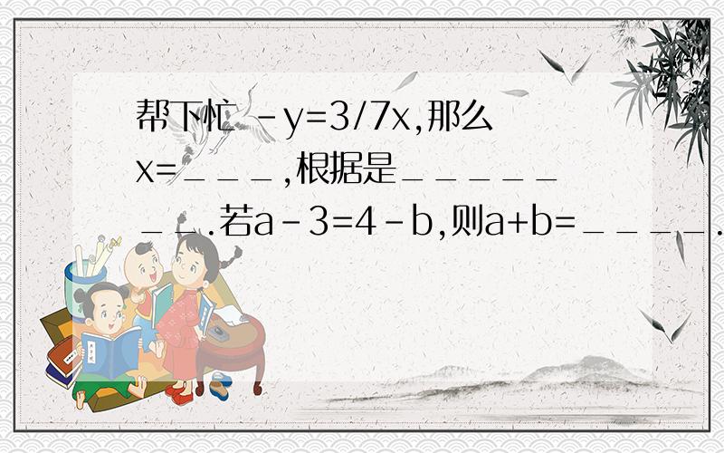 帮下忙 -y=3/7x,那么x=___,根据是_______.若a-3=4-b,则a+b=____.