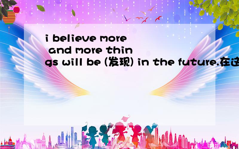 i believe more and more things will be (发现) in the future.在这个句子里可以用found吗