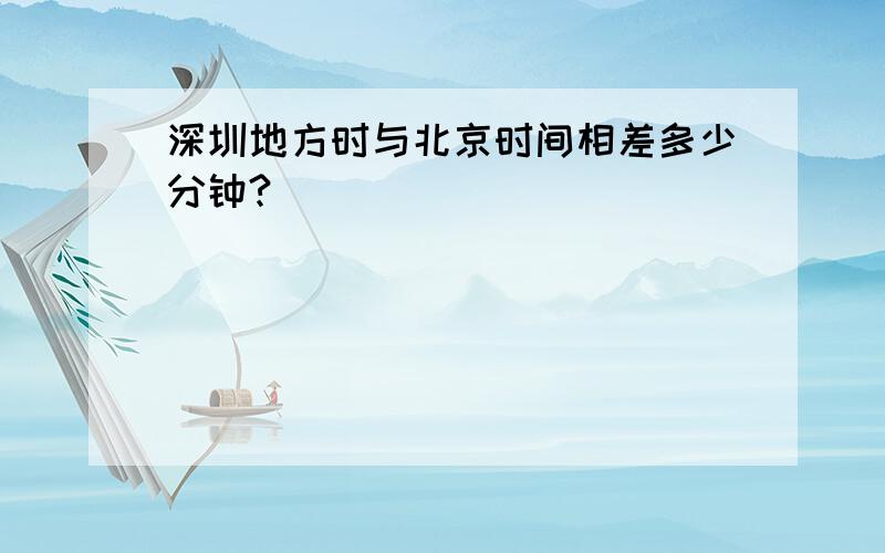 深圳地方时与北京时间相差多少分钟?