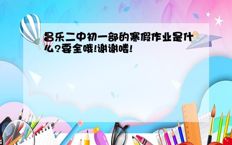 昌乐二中初一部的寒假作业是什么?要全哦!谢谢喽!