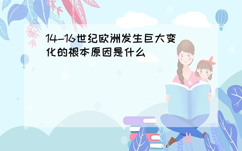 14-16世纪欧洲发生巨大变化的根本原因是什么