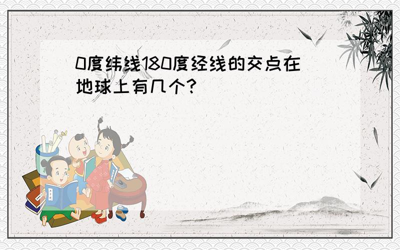 0度纬线180度经线的交点在地球上有几个?