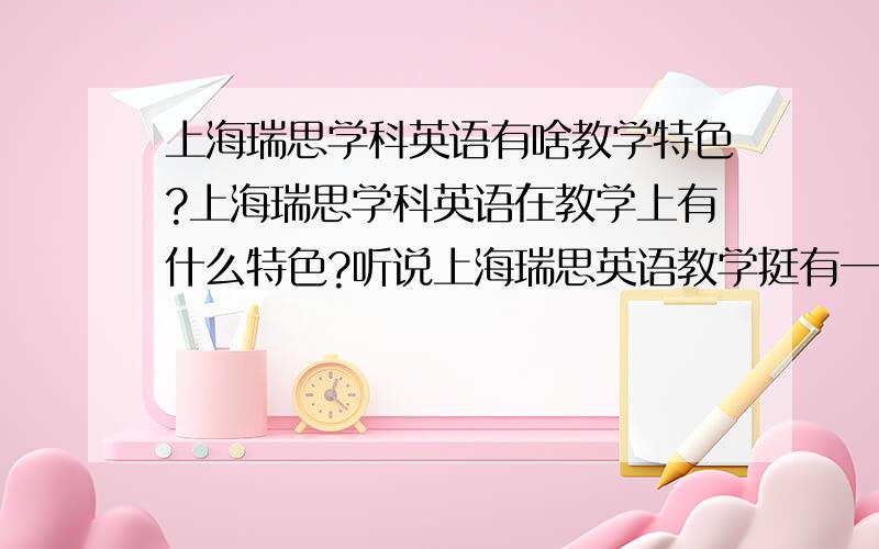 上海瑞思学科英语有啥教学特色?上海瑞思学科英语在教学上有什么特色?听说上海瑞思英语教学挺有一套的,想深入了解下,如果真的不错,想推荐自己的侄女去学学.