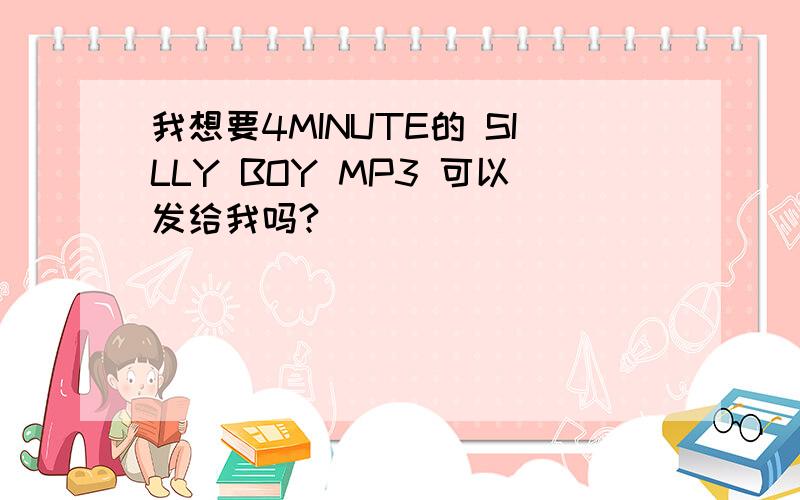 我想要4MINUTE的 SILLY BOY MP3 可以发给我吗?