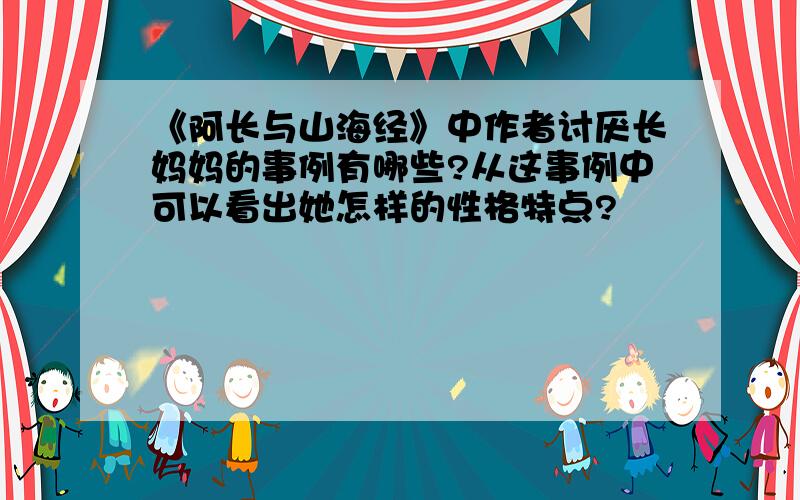 《阿长与山海经》中作者讨厌长妈妈的事例有哪些?从这事例中可以看出她怎样的性格特点?