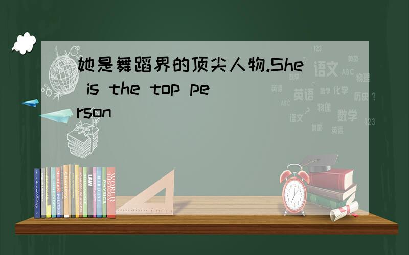 她是舞蹈界的顶尖人物.She is the top person _____ _____ _____.RT.参考答案：in the Dance