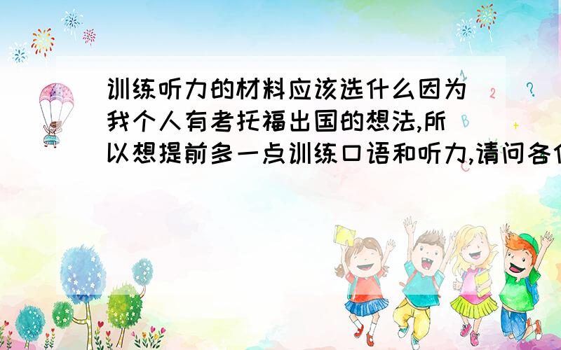 训练听力的材料应该选什么因为我个人有考托福出国的想法,所以想提前多一点训练口语和听力,请问各位听力的训练该找什么材料?bbc,名人演讲,国外电视剧,电影,该选什么?不会学到什么方言