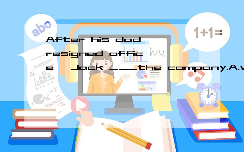 After his dad resigned office ,Jack ___the company.A.was in the charge B.was in charge ofC.took charge ofD.made a charge of选甚摸为何 The ____of chinese paintings is going up.A.priceB.worthC.valueD.cost When alaska became the fifth state of the