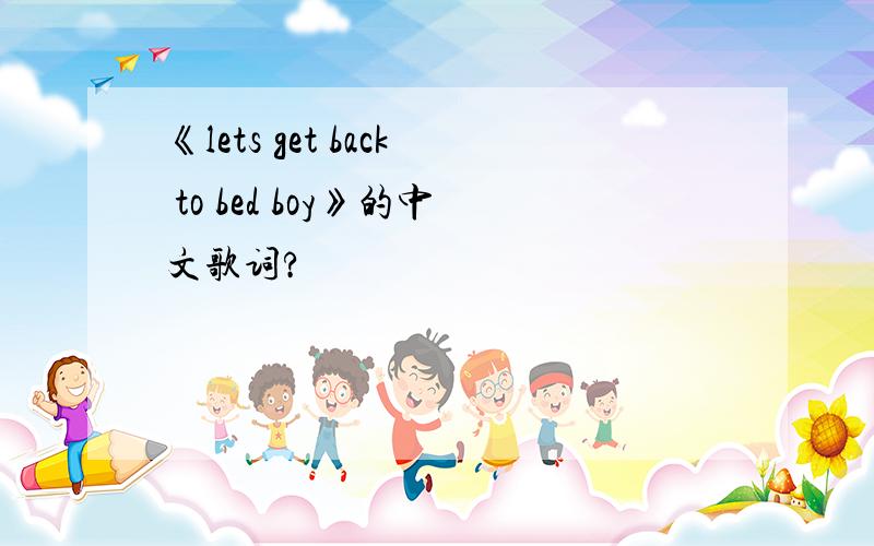 《lets get back to bed boy》的中文歌词?