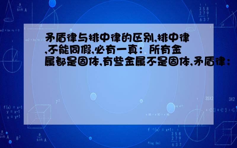 矛盾律与排中律的区别,排中律,不能同假,必有一真：所有金属都是固体,有些金属不是固体,矛盾律：不能同真,必有一假：所有天鹅都是白的,有些天鹅不是白的我真分不清楚到底有什么区别,