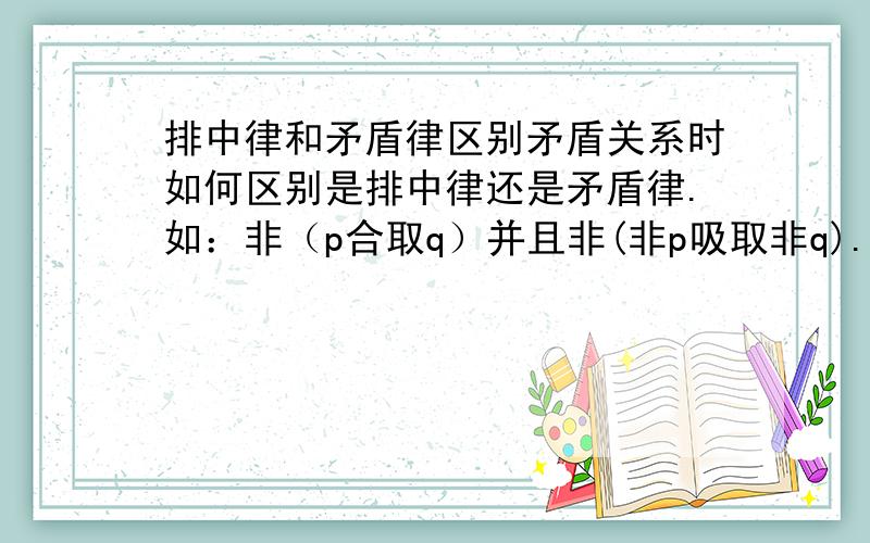 排中律和矛盾律区别矛盾关系时如何区别是排中律还是矛盾律.如：非（p合取q）并且非(非p吸取非q).