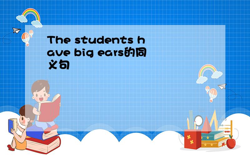 The students have big ears的同义句