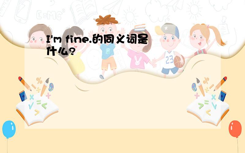 I'm fine.的同义词是什么?