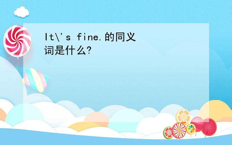 It\'s fine.的同义词是什么?