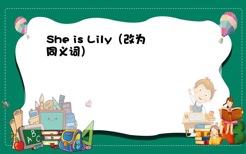 She is Lily（改为同义词）