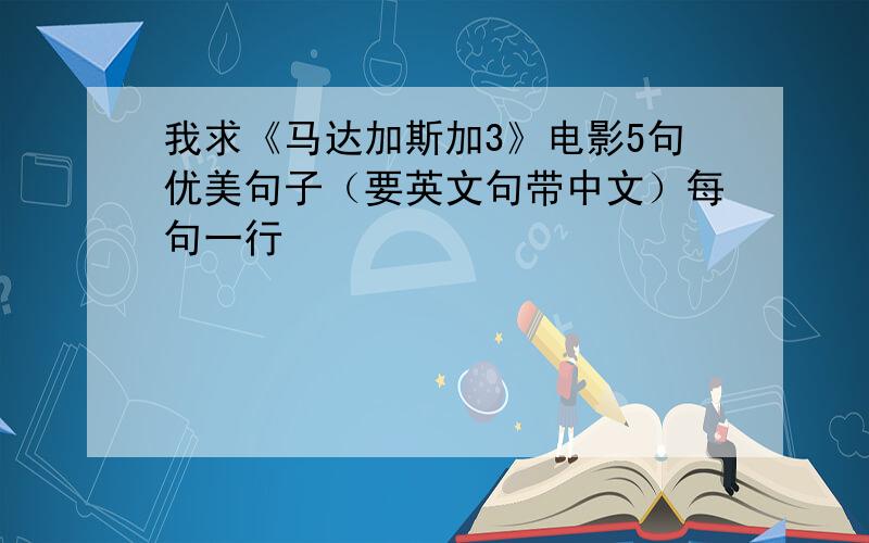 我求《马达加斯加3》电影5句优美句子（要英文句带中文）每句一行