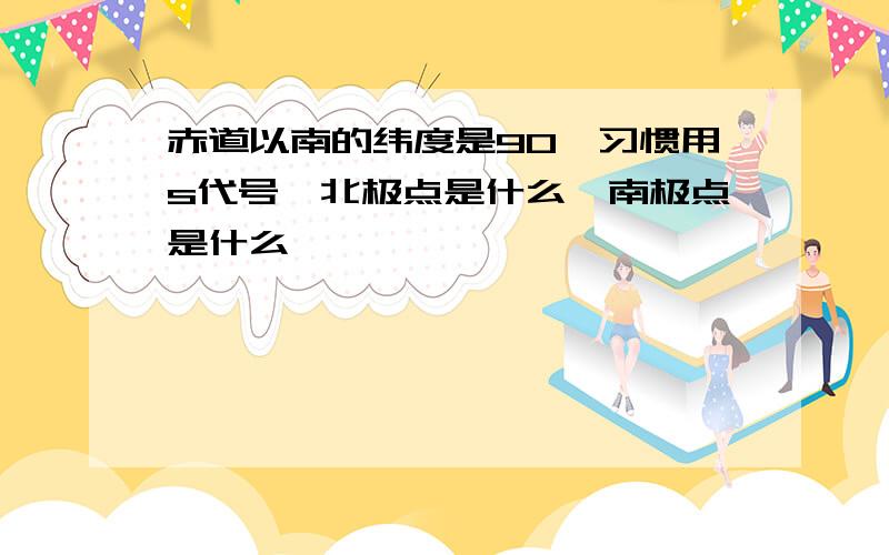 赤道以南的纬度是90°习惯用s代号,北极点是什么,南极点是什么